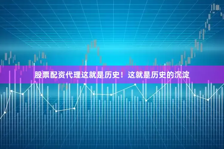 股票配资代理这就是历史！这就是历史的沉淀