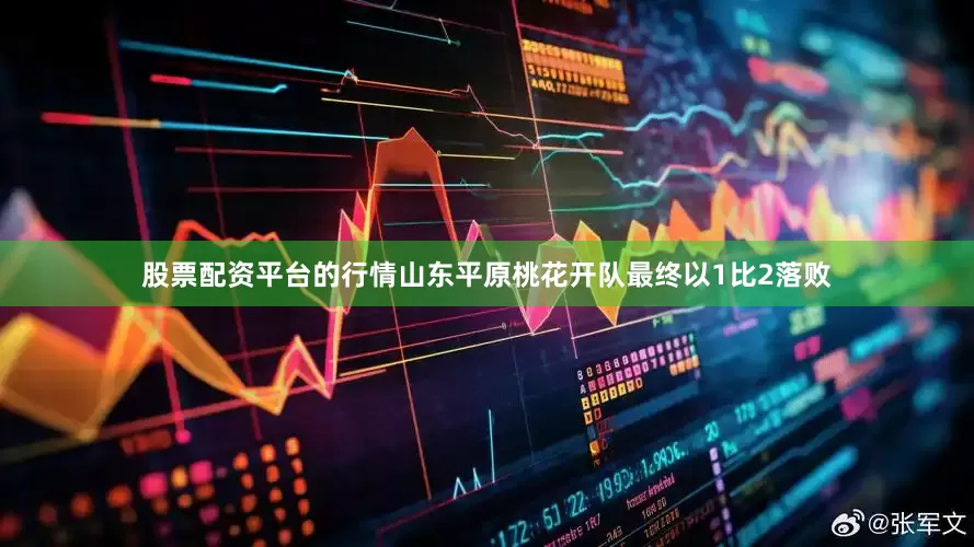股票配资平台的行情山东平原桃花开队最终以1比2落败