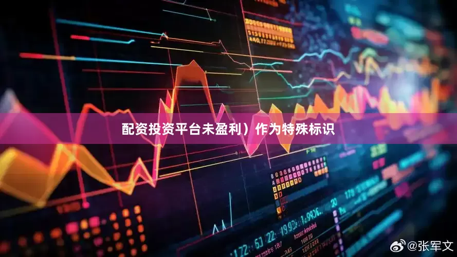 配资投资平台未盈利）作为特殊标识