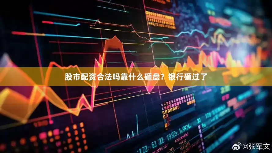 股市配资合法吗靠什么砸盘？银行砸过了