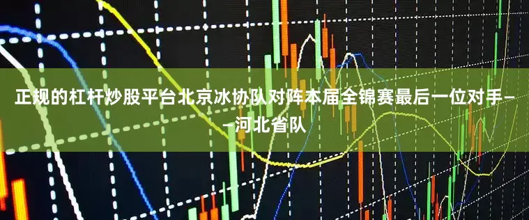 正规的杠杆炒股平台北京冰协队对阵本届全锦赛最后一位对手——河北省队