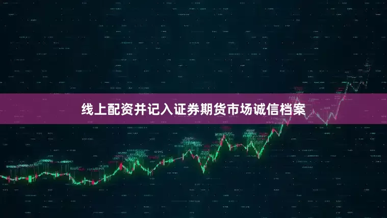线上配资并记入证券期货市场诚信档案