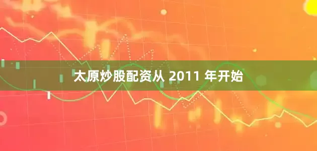 太原炒股配资从 2011 年开始