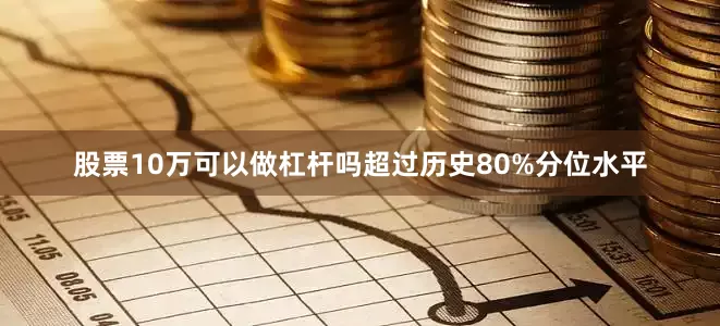 股票10万可以做杠杆吗超过历史80%分位水平