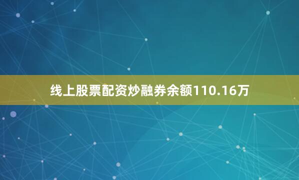 线上股票配资炒融券余额110.16万