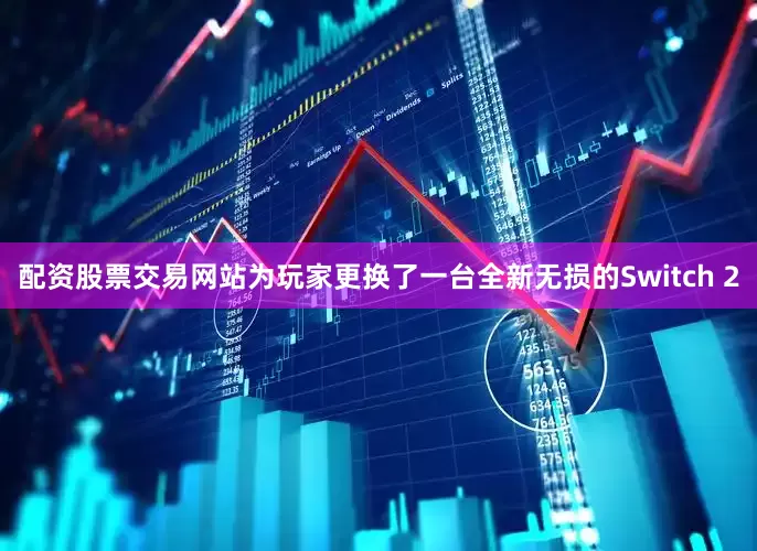 配资股票交易网站为玩家更换了一台全新无损的Switch 2