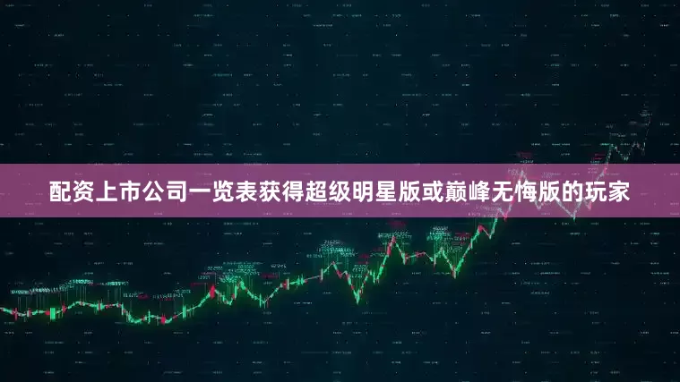 配资上市公司一览表获得超级明星版或巅峰无悔版的玩家