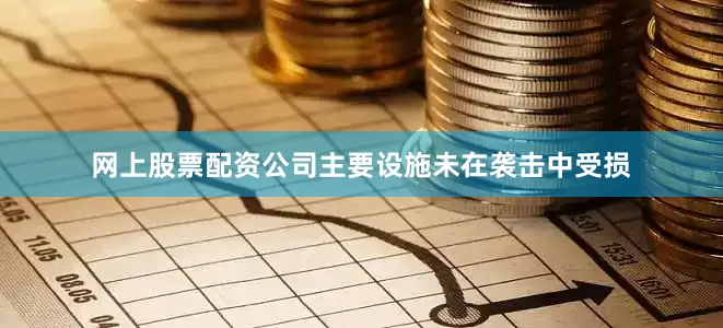 网上股票配资公司主要设施未在袭击中受损