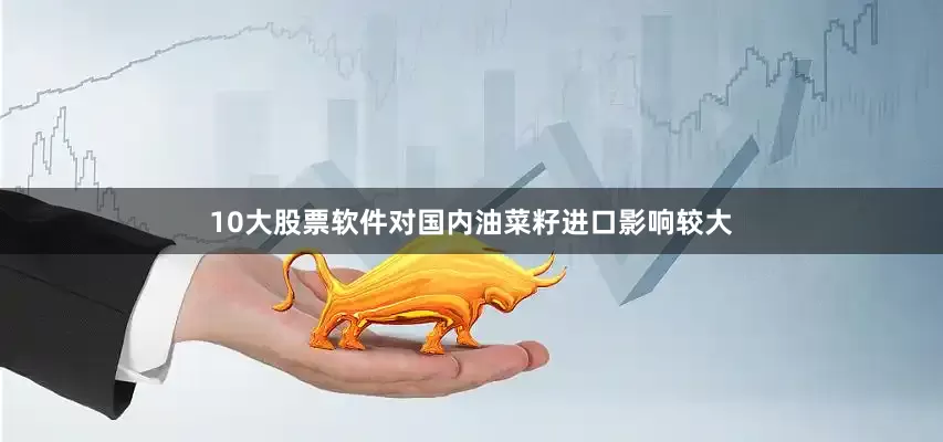 10大股票软件对国内油菜籽进口影响较大