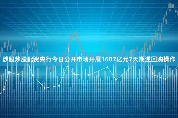 炒股炒股配资央行今日公开市场开展1607亿元7天期逆回购操作
