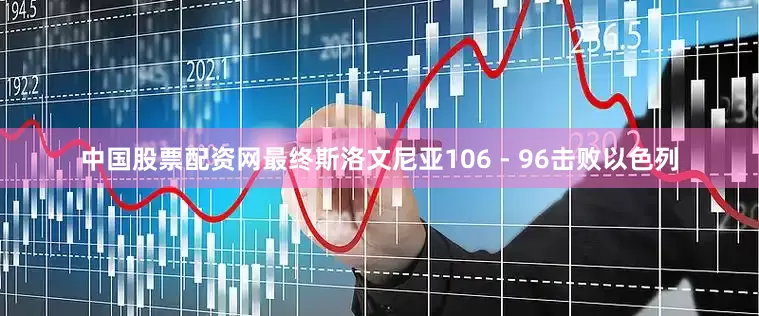 中国股票配资网最终斯洛文尼亚106 - 96击败以色列