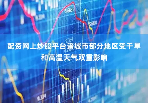 配资网上炒股平台诸城市部分地区受干旱和高温天气双重影响