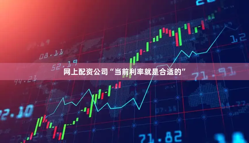 网上配资公司“当前利率就是合适的”