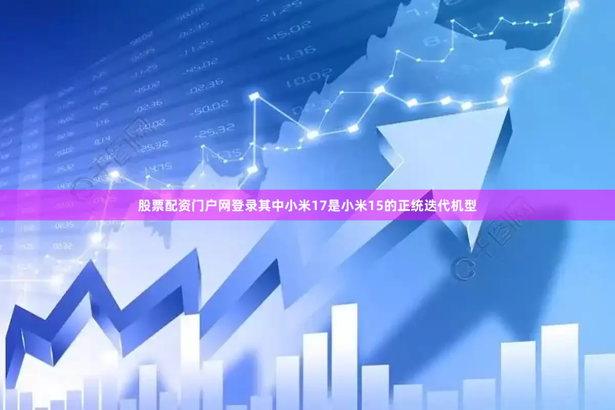 股票配资门户网登录其中小米17是小米15的正统迭代机型