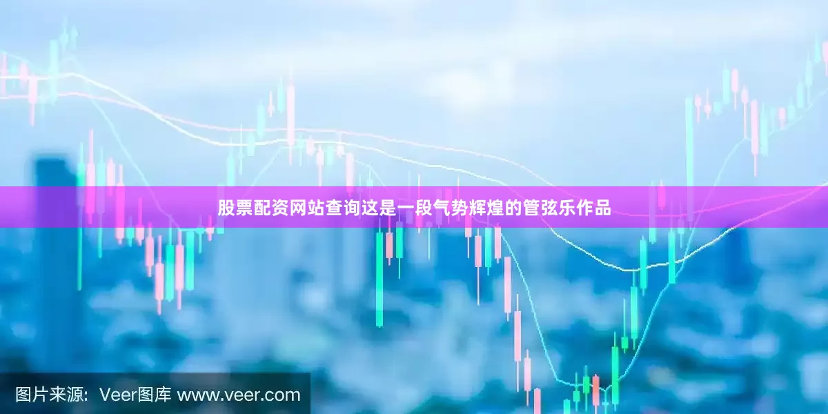 股票配资网站查询这是一段气势辉煌的管弦乐作品