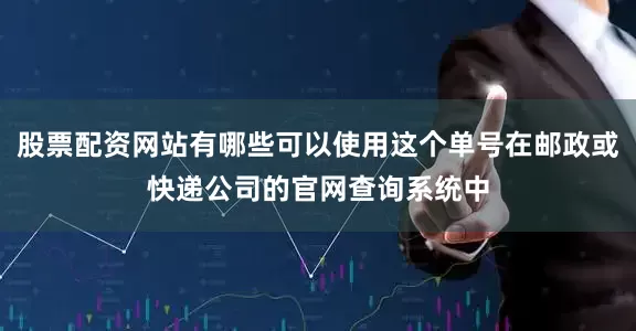 股票配资网站有哪些可以使用这个单号在邮政或快递公司的官网查询系统中