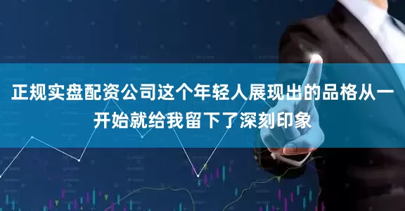 正规实盘配资公司这个年轻人展现出的品格从一开始就给我留下了深刻印象