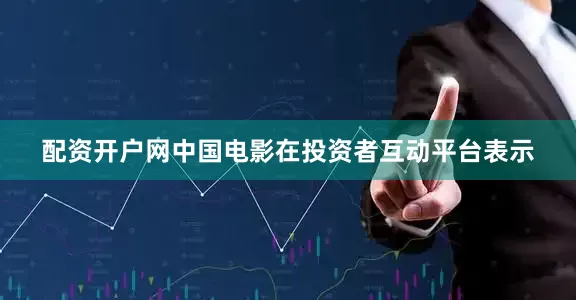 配资开户网中国电影在投资者互动平台表示