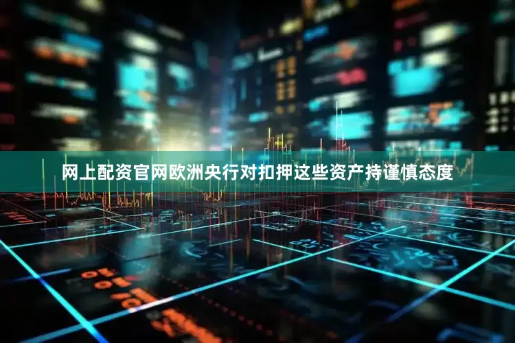 网上配资官网欧洲央行对扣押这些资产持谨慎态度