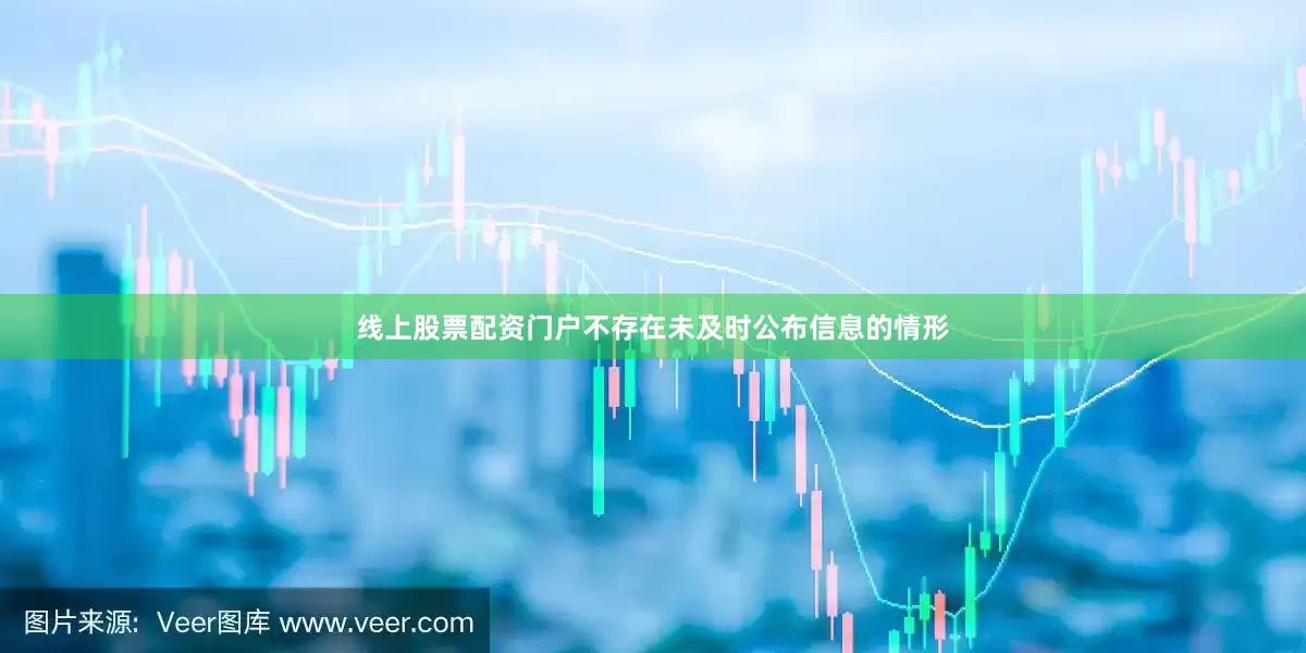 线上股票配资门户不存在未及时公布信息的情形