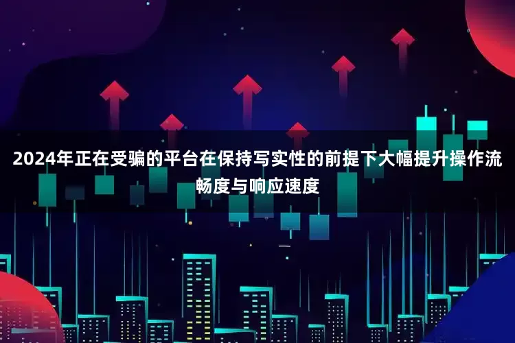 2024年正在受骗的平台在保持写实性的前提下大幅提升操作流畅度与响应速度