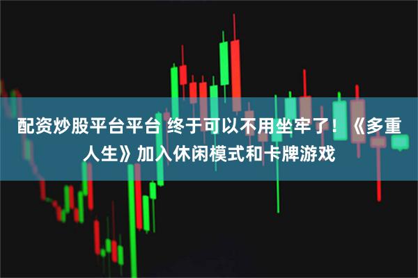 配资炒股平台平台 终于可以不用坐牢了！《多重人生》加入休闲模式和卡牌游戏