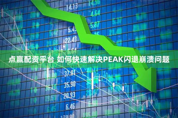 点赢配资平台 如何快速解决PEAK闪退崩溃问题