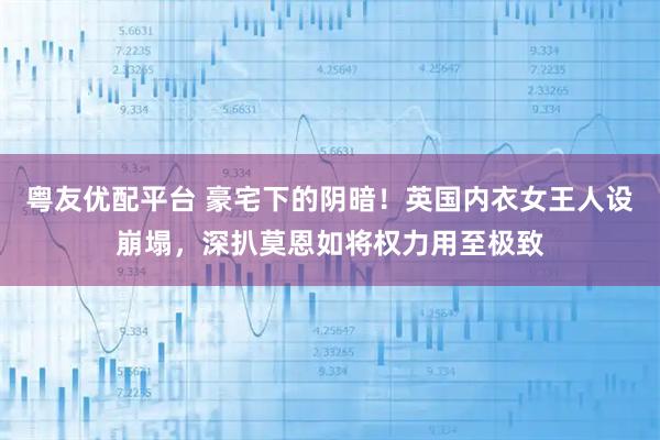 粤友优配平台 豪宅下的阴暗！英国内衣女王人设崩塌，深扒莫恩如将权力用至极致