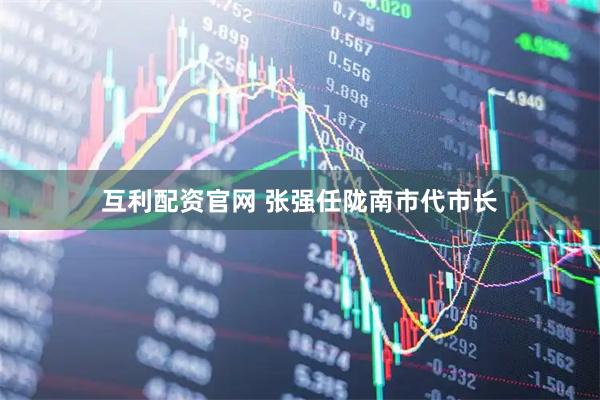 互利配资官网 张强任陇南市代市长