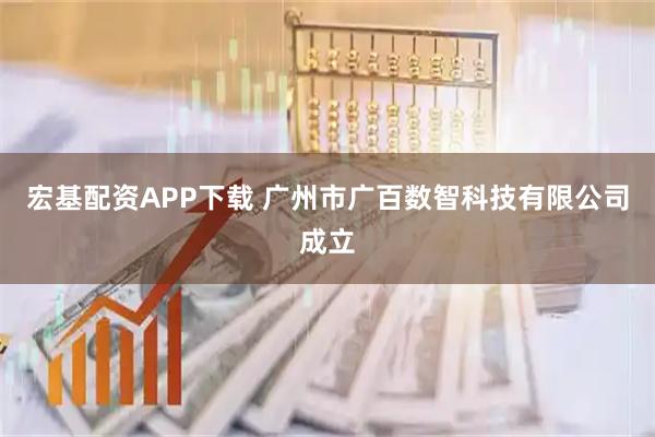 宏基配资APP下载 广州市广百数智科技有限公司成立