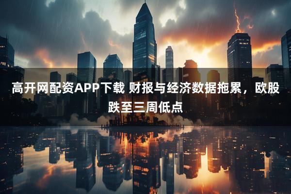 高开网配资APP下载 财报与经济数据拖累，欧股跌至三周低点