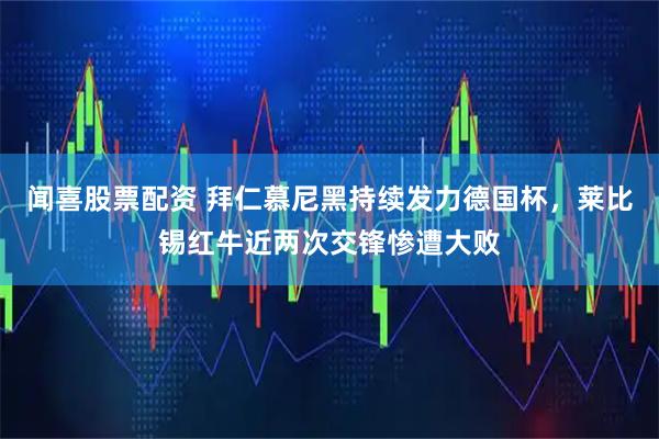 闻喜股票配资 拜仁慕尼黑持续发力德国杯，莱比锡红牛近两次交锋惨遭大败