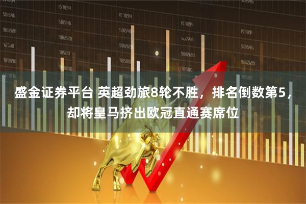 盛金证券平台 英超劲旅8轮不胜，排名倒数第5，却将皇马挤出欧冠直通赛席位