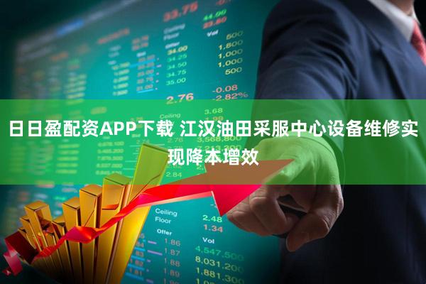 日日盈配资APP下载 江汉油田采服中心设备维修实现降本增效﻿